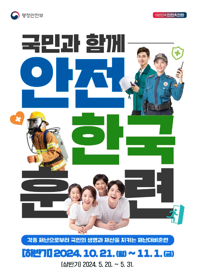 국민과 함께 안전 한국 훈련 각종 재난으로 부터 국민의 생명과 재산을 지키는 재난대비 훈련 하반기 2024.10.21 월 ~ 11.1 금 상반기 2024.5.20~5.31