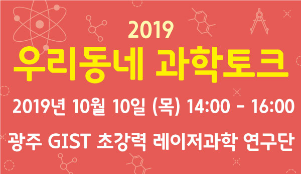 10월 10일(목) 14시, 광주 GIST IBS 초강력 레이저과학 연구단에서 2019년 우리동네과학토크 제 4회 행사를 개최합니다.