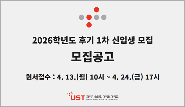 2026학년도 후기 1차 신입생 모집 모집공고 
원서접수 : 4.13.(월) 10시~4.24.(금) 17시
UST 과학기술연합대학원대학교