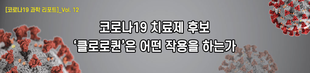 [코로나19 과학 리포트]_vol.12 코로나19 치료제 후보 ‘클로로퀸’은 어떤 작용을 하는가