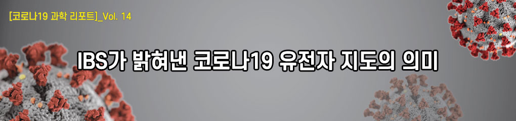 [코로나19 과학 리포트]_vol.14 IBS가 밝혀낸 코로나19 유전자 지도의 의미