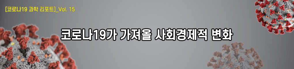 [코로나19 과학 리포트]_vol.15 코로나19가 가져올 사회경제적 변화