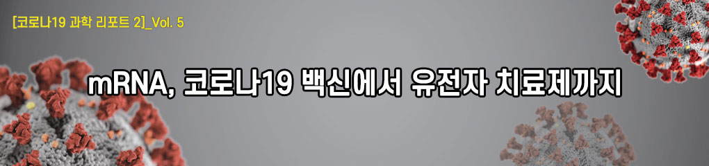 [코로나19 과학 리포트 2]_Vol.5 mRNA, 코로나19 백신에서 유전자 치료제까지