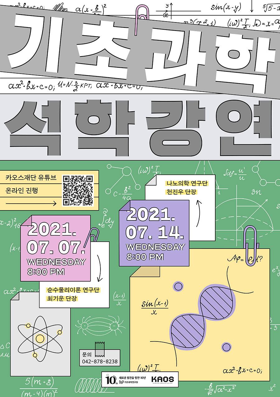 기초과학 석학 강연 포스터 이미지. 
기초과학 석학 강연. 카오스재단 유튜브 온라인 진행. 
Qr 이미지. 2021/07/07 WEDNESDAY 8:00PM: 순수물리이론 연구단 최기운 단장. 
2021/07/14 WEDNESDAY 8:00PM: 나노의학 연구단 천진우 단장. 
문의: 042-878-8238. 
ibs 로고. KAOS 로고.