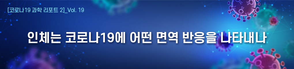 Vol.19 인체는 코로나19에 어떤 면역 반응을 나타내나