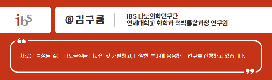 ibs 김구름 ibs 나노의학연구단 연세대학교 화학과 석박통합과정 연구원 새로운 특성을 갖는 나노물질 디자인 및 개발하고, 다양한 분야에 응용하는 연구를 진행하고 있습니다.